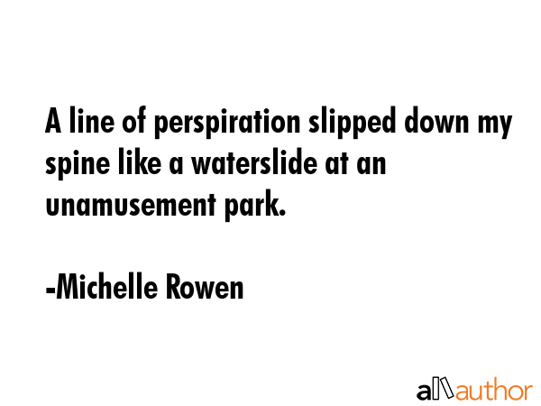 A line of perspiration slipped down my spine like a waterslide at an unamusement park. - Michelle Rowen Quote GIF
