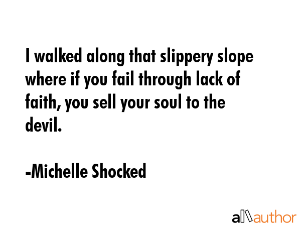 I walked along that slippery slope where if you fail through lack of faith, you sell your soul to... - Michelle Shocked Quote GIF