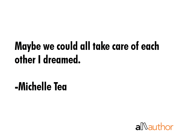 Maybe we could all take care of each other I dreamed. - Michelle Tea Quote GIF