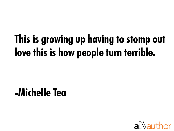 This is growing up having to stomp out love this is how people turn terrible. - Michelle Tea Quote GIF