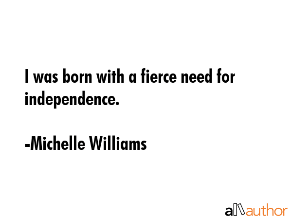 I was born with a fierce need for independence. - Michelle Williams Quote GIF