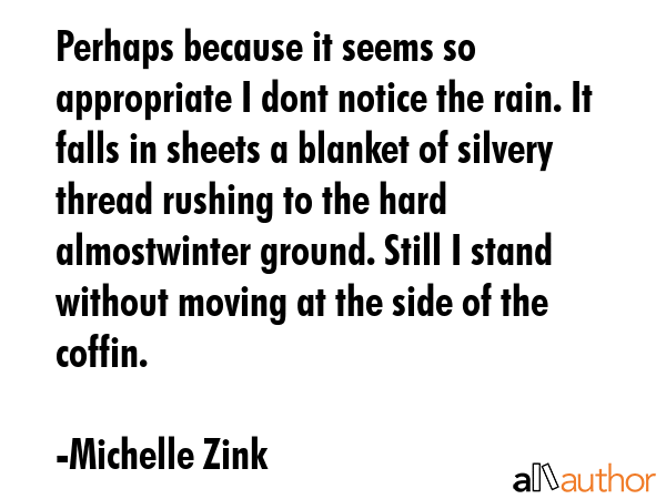 Perhaps because it seems so appropriate I dont notice the rain. It falls in sheets a blanket of... - Michelle Zink Quote GIF