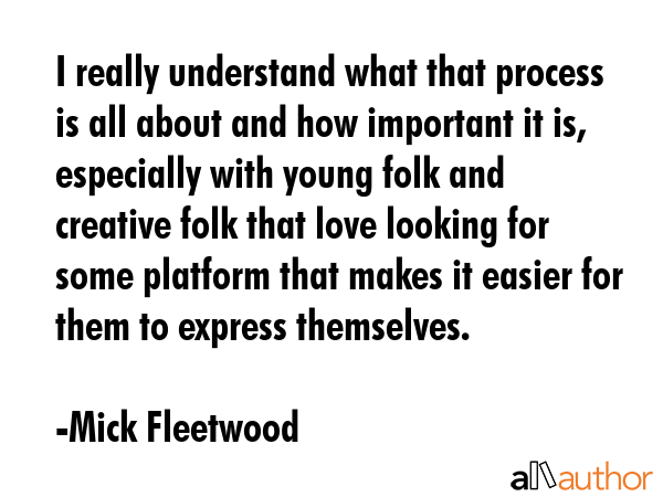 I really understand what that process is all about and how important it is, especially with young... - Mick Fleetwood Quote GIF