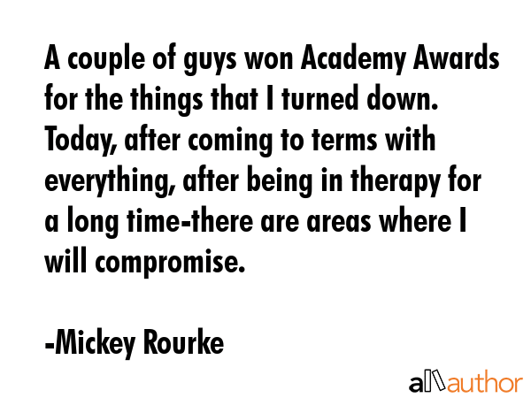 A couple of guys won Academy Awards for the things that I turned down. Today, after coming to terms... - Mickey Rourke Quote GIF
