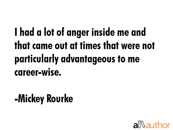 I had a lot of anger inside me and that came out at times that were not particularly advantageous... - Mickey Rourke Quote GIF