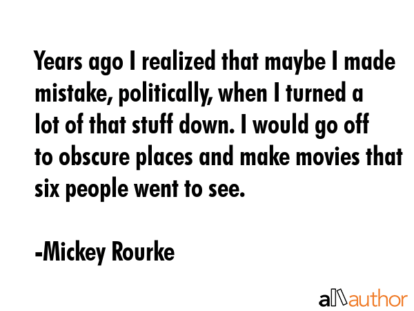 Years ago I realized that maybe I made mistake, politically, when I turned a lot of that stuff... - Mickey Rourke Quote GIF