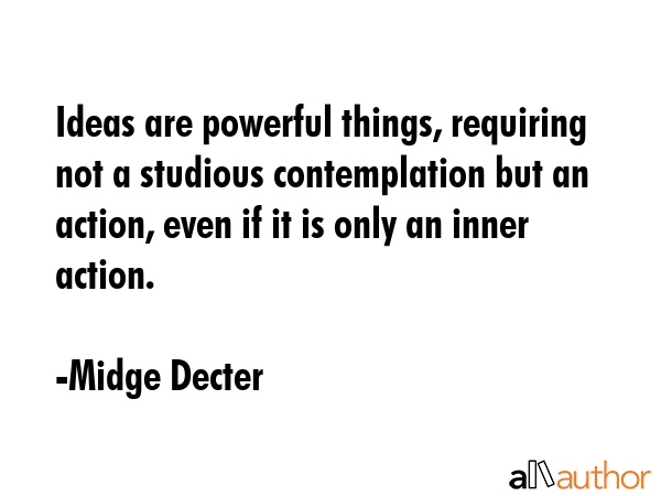 Ideas are powerful things, requiring not a studious contemplation but an action, even if it is only... - Midge Decter Quote GIF