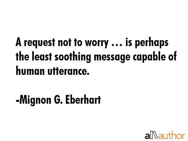 A request not to worry … is perhaps the least soothing message capable of human utterance. - Mignon G. Eberhart Quote GIF
