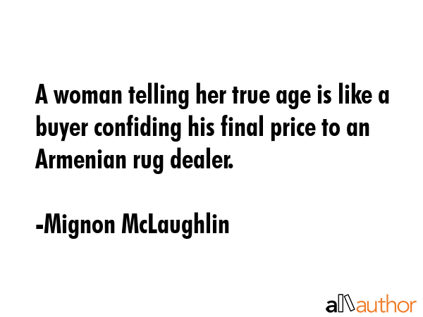 A woman telling her true age is like a buyer confiding his final price to an Armenian rug dealer. - Mignon McLaughlin Quote