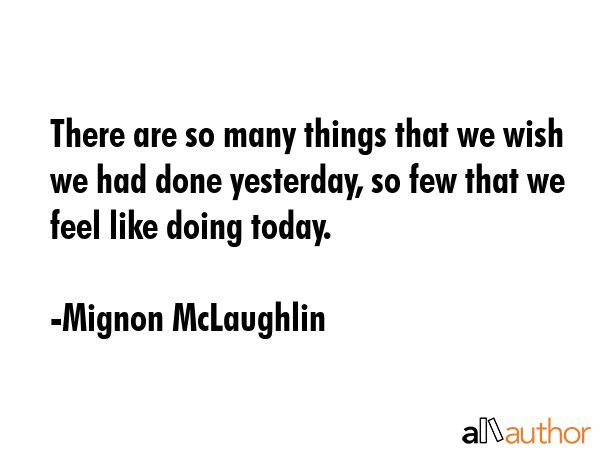 There are so many things that we wish we had done yesterday, so few that we feel like doing today. - Mignon McLaughlin Quote GIF
