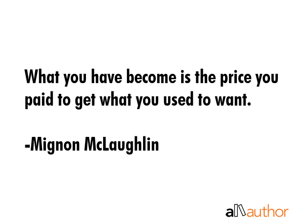 What you have become is the price you paid to get what you used to want. - Mignon McLaughlin Quote GIF