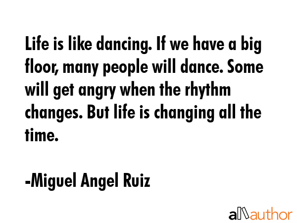 Life is like dancing. If we have a big floor, many people will dance. Some will get angry when the... - Miguel Angel Ruiz Quote GIF