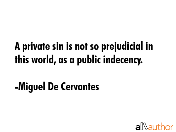 A private sin is not so prejudicial in this world, as a public indecency. - Miguel De Cervantes Quote GIF