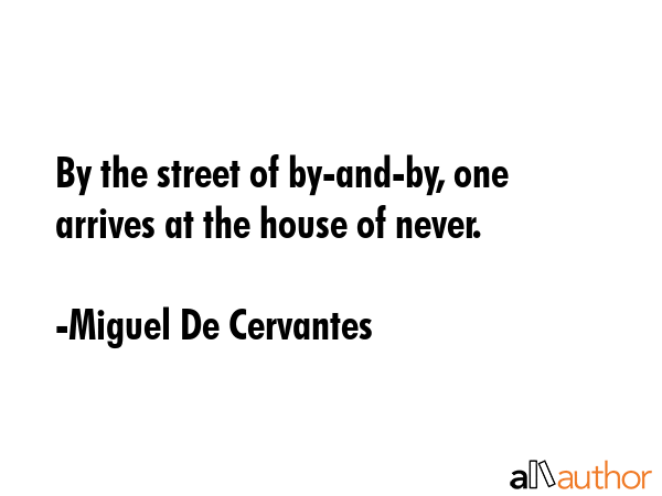 By the street of By-and-By, one arrives at the house of Never. - Miguel De Cervantes Quote