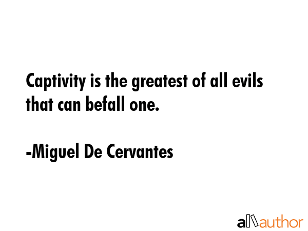 Captivity is the greatest of all evils that can befall one. - Miguel De Cervantes Quote GIF