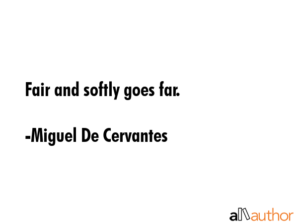 Fair and softly goes far. - Miguel De Cervantes Quote GIF