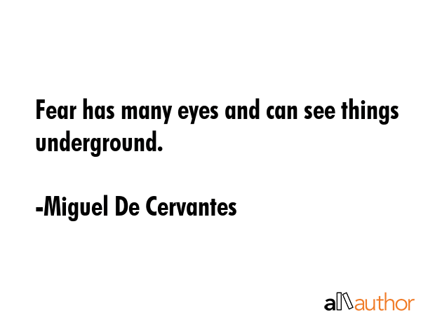Fear has many eyes and can see things underground. - Miguel De Cervantes Quote