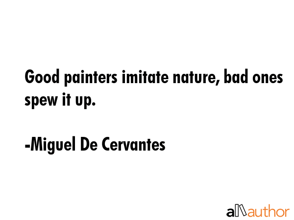 Good painters imitate nature, bad ones spew it up. - Miguel De Cervantes Quote GIF