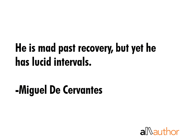 He is mad past recovery, but yet he has lucid intervals. - Miguel De Cervantes Quote GIF