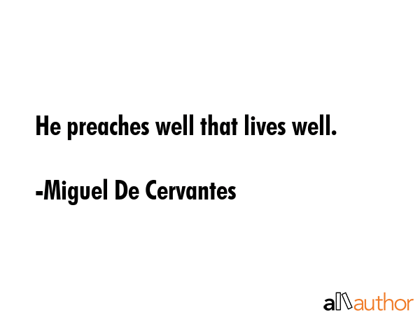 He preaches well that lives well. - Miguel De Cervantes Quote GIF