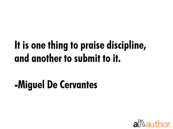 It is one thing to praise discipline, and another to submit to it. - Miguel De Cervantes Quote