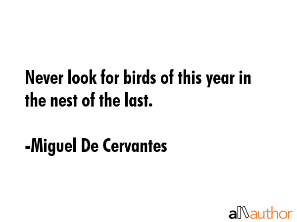 Never look for birds of this year in the nest of the last. - Miguel De Cervantes Quote GIF
