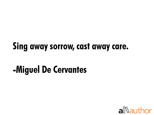 Sing away sorrow, cast away care. - Miguel De Cervantes Quote GIF