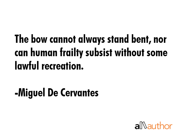 The bow cannot always stand bent, nor can human frailty subsist without some lawful recreation. - Miguel De Cervantes Quote GIF