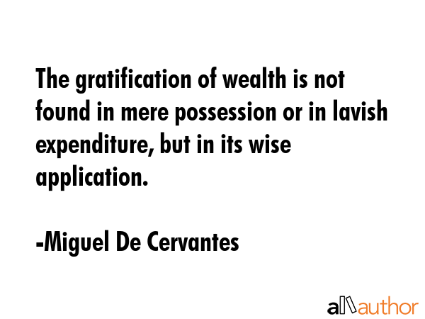 The gratification of wealth is not found in mere possession or in lavish expenditure, but in its... - Miguel De Cervantes Quote GIF