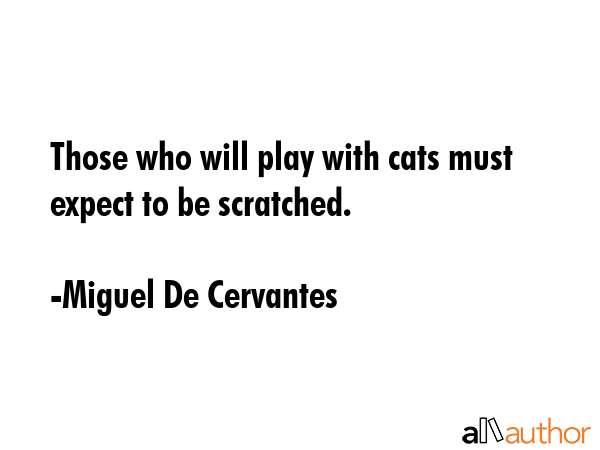 Those who will play with cats must expect to be scratched. - Miguel De Cervantes Quote GIF