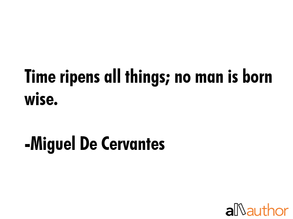 Time ripens all things; no man is born wise. - Miguel De Cervantes Quote GIF