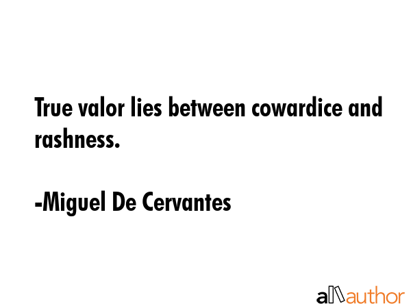 True valor lies between cowardice and rashness. - Miguel De Cervantes Quote