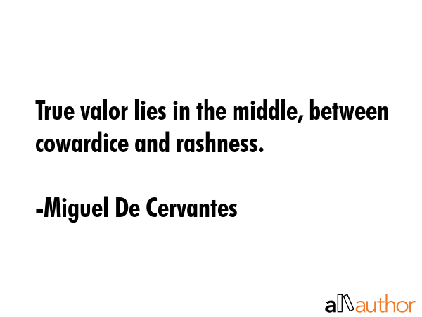 True valor lies in the middle, between cowardice and rashness. - Miguel De Cervantes Quote GIF