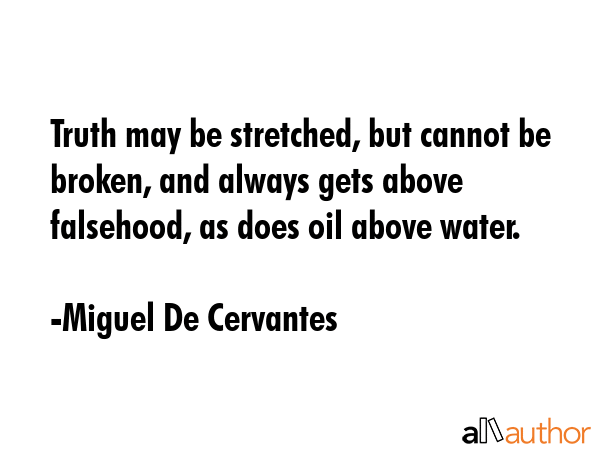 Truth may be stretched, but cannot be broken, and always gets above falsehood, as does oil above... - Miguel De Cervantes Quote GIF