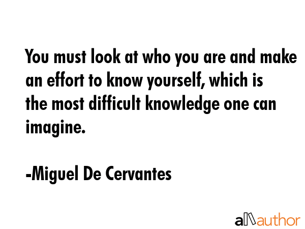 You must look at who you are and make an effort to know yourself, which is the most difficult... - Miguel De Cervantes Quote GIF