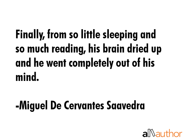Finally, from so little sleeping and so much reading, his brain dried up and he went completely out... - Miguel De Cervantes Saavedra Quote GIF
