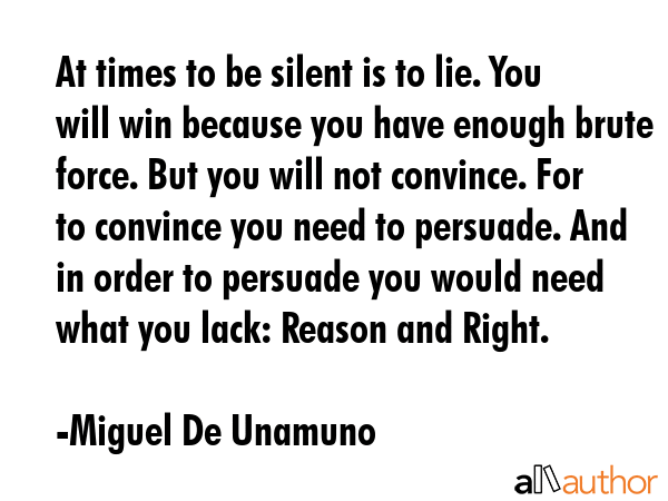 At times to be silent is to lie. You will win because you have enough brute force. But you will not... - Miguel De Unamuno Quote GIF