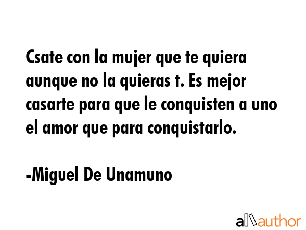 Csate con la mujer que te quiera aunque no la quieras t. Es mejor casarte para que le conquisten a... - Miguel De Unamuno Quote GIF