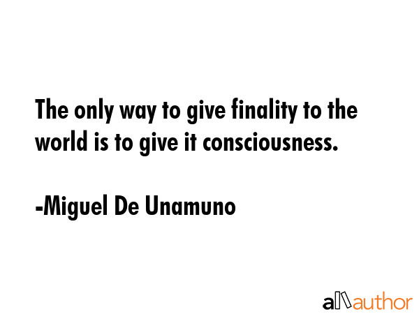 The only way to give finality to the world is to give it consciousness. - Miguel De Unamuno Quote GIF