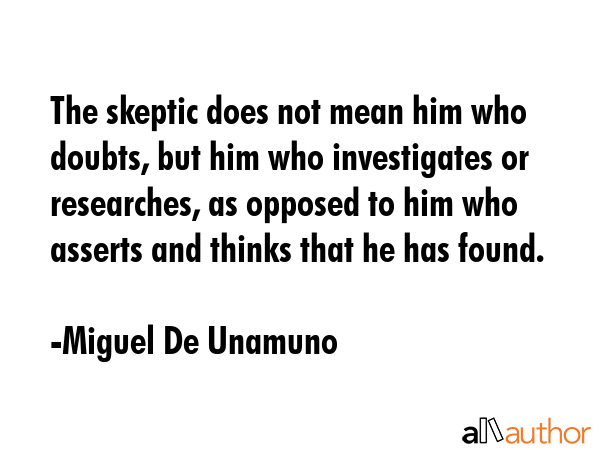 The skeptic does not mean him who doubts, but him who investigates or researches, as opposed to him... - Miguel De Unamuno Quote GIF