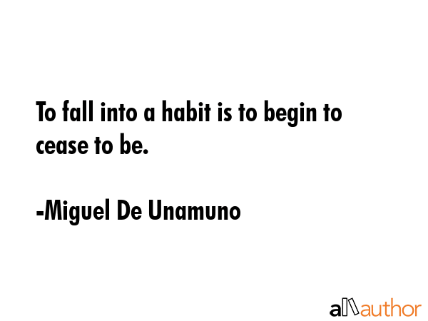 To fall into a habit is to begin to cease to be. - Miguel De Unamuno Quote GIF