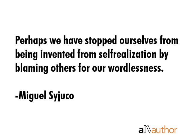 Perhaps we have stopped ourselves from being invented from selfrealization by blaming others for... - Miguel Syjuco Quote GIF