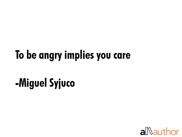 To be angry implies you care - Miguel Syjuco Quote GIF