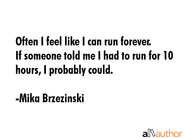Often I feel like I can run forever. If someone told me I had to run for 10 hours, I probably could. - Mika Brzezinski Quote GIF
