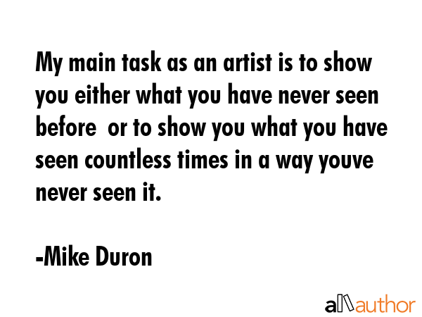 My main task as an artist is to show you either what you have never seen before  or to show you... - Mike Duron Quote GIF
