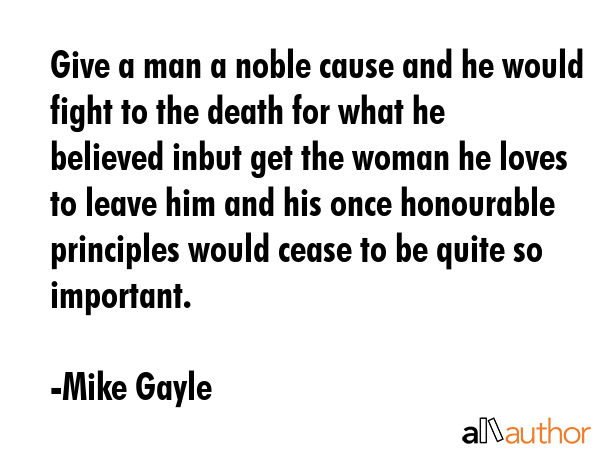 Give a man a noble cause and he would fight to the death for what he believed inbut get the woman... - Mike Gayle Quote GIF