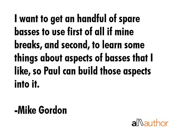 I want to get an handful of spare basses to use first of all if mine breaks, and second, to learn... - Mike Gordon Quote GIF