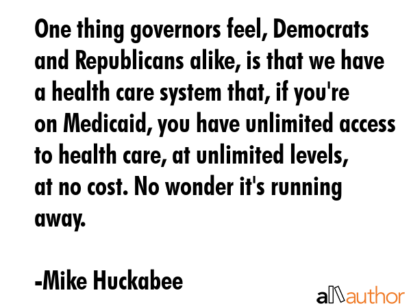 One thing governors feel, Democrats and Republicans alike, is that we have a health care system... - Mike Huckabee Quote GIF