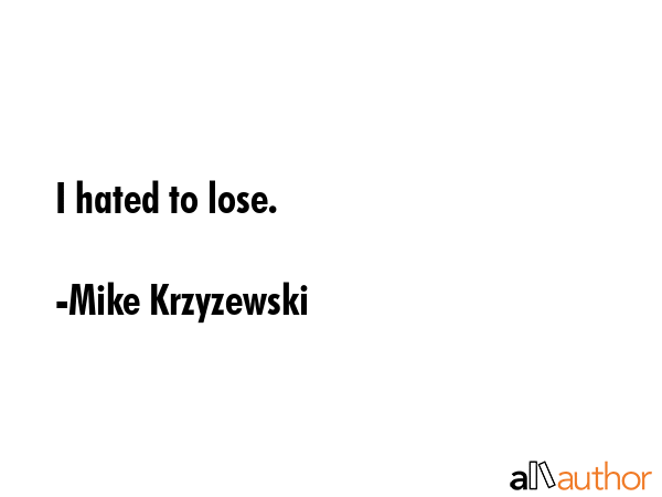 I hated to lose. - Mike Krzyzewski Quote
