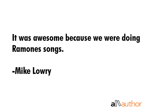 It was awesome because we were doing Ramones songs. - Mike Lowry Quote GIF